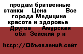  продам бритвенные станки  › Цена ­ 400 - Все города Медицина, красота и здоровье » Другое   . Амурская обл.,Зейский р-н